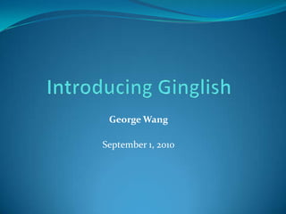 Introducing Ginglish George Wang   September 1, 2010 
