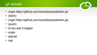 git remote
• origin https://github.com/winardiaris/pabrikon.git
• (fetch)
• origin https://github.com/winardiaris/pabrikon.git
• (push)
• di situ ada 3 bagian
• origin
• alamat
• hak
 