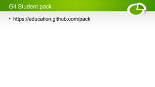 Git Student pack
• https://education.github.com/pack
 