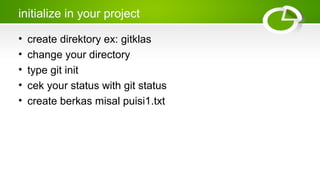initialize in your project
• create direktory ex: gitklas
• change your directory
• type git init
• cek your status with git status
• create berkas misal puisi1.txt
 