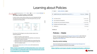 18
Learning about Policies
https://www.openshift.com/blog/develop-your-own-poli
cy-controller-to-integrate-with-red-hat-advanced-cluste
r-management-for-kubernetes
https://github.com/open-cluster-management/policy-collection
 