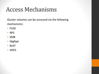 Access Mechanisms
Gluster volumes can be accessed via the following
mechanisms:
• FUSE
• NFS
• SMB
• libgfapi
• ReST
• HDFS
 