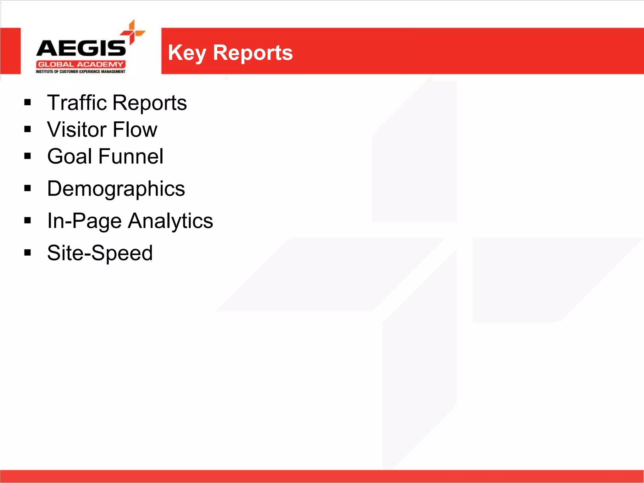 Key Reports

   Traffic Reports
   Visitor Flow
   Goal Funnel
   Demographics
   In-Page Analytics
   Site-Speed
 