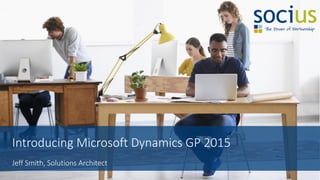 Introducing Microsoft Dynamics GP 2015
Jeff Smith, Solutions Architect
 