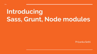 Introducing
Sass, Grunt, Node modules
Priyanka Sethi
 