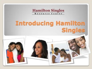 Hamilton Singles
     R e s o u r c e C e n t e r




Introducing Hamilton
             Singles
 
