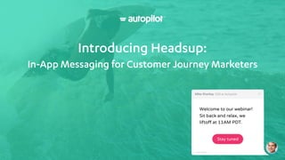 Introducing Headsup:
In-App Messaging for Customer Journey Marketers
Welcome to our webinar!
Sit back and relax, we
liftoﬀ at 11AM PDT.
Stay tuned
 