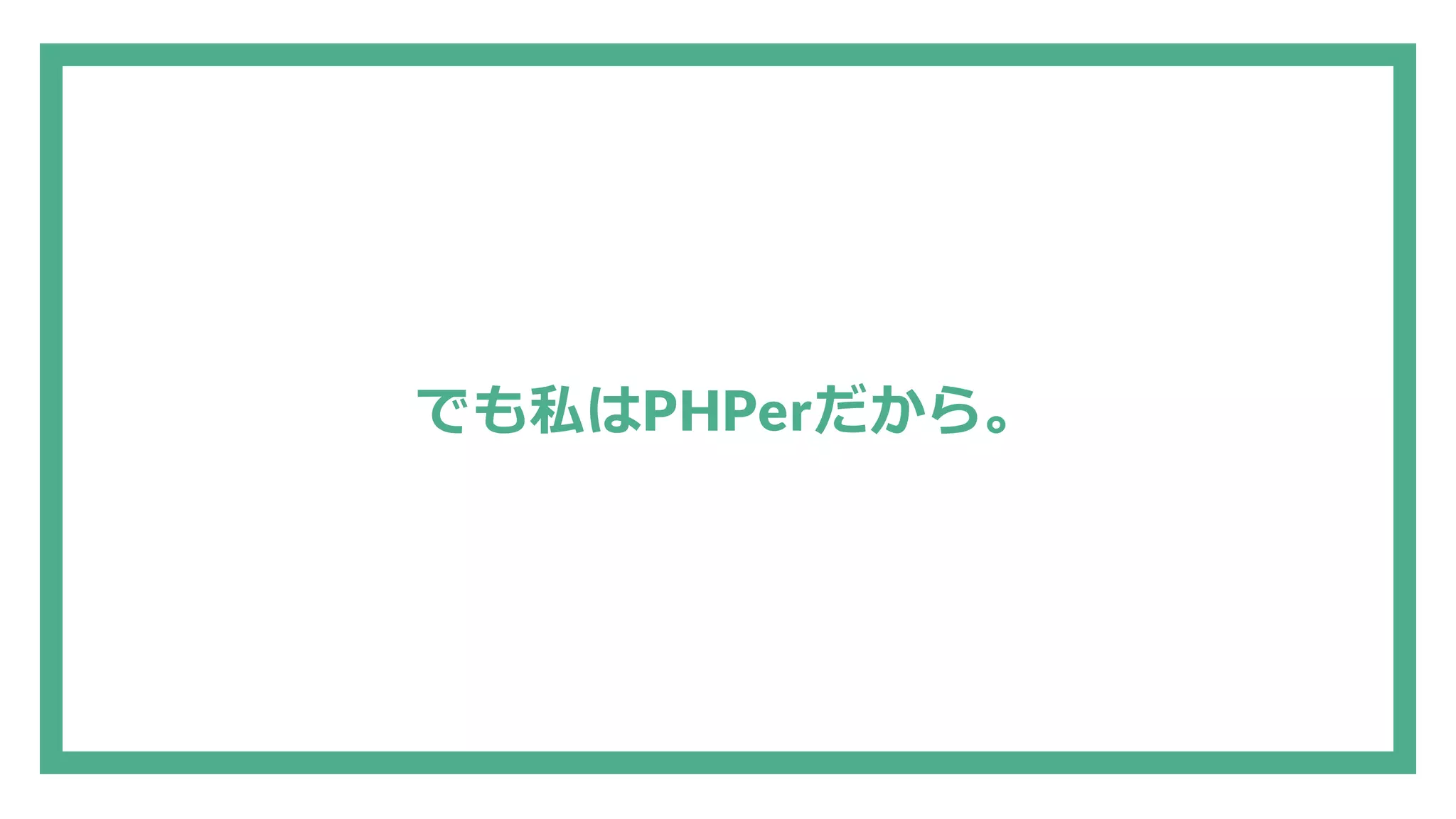でも私はPHPerだから。 