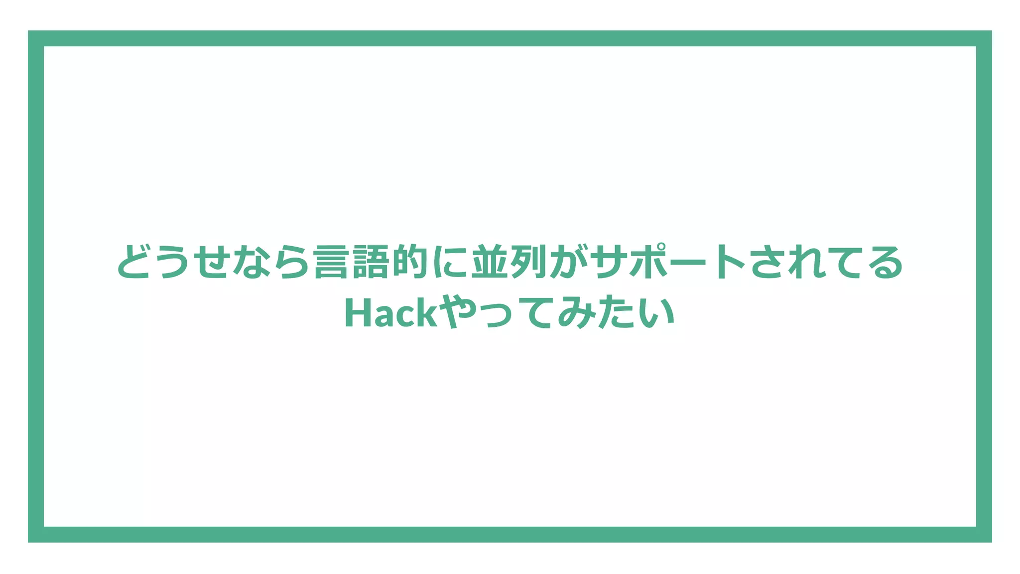 どうせなら言語的に並列がサポートされてる Hackやってみたい 