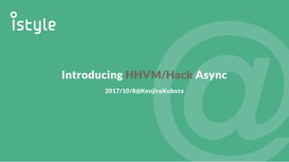 Introducing HHVM/Hack Async
2017/10/8@KenjiroKubota
 