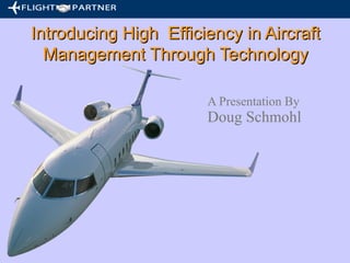 Introducing High Efficiency in Aircraft
Management Through Technology
A Presentation By

Doug Schmohl

 