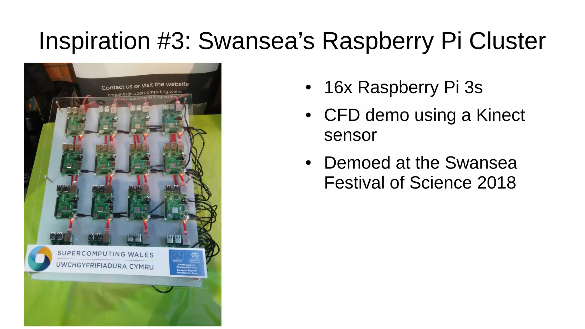 Inspiration #3: Swansea’s Raspberry Pi Cluster
● 16x Raspberry Pi 3s
● CFD demo using a Kinect
sensor
● Demoed at the Swansea
Festival of Science 2018
 