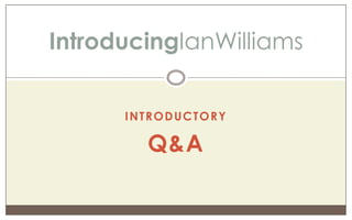 IntroducingIanWilliams


      INTRODUCTORY

        Q&A
 