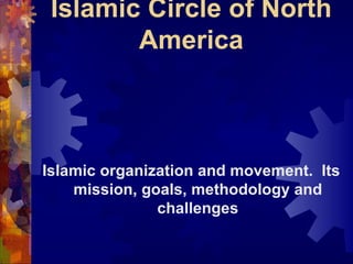 Introducing Islamic Circle of North America Islamic organization and movement.  Its mission, goals, methodology and challenges 