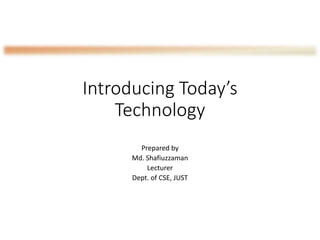 Introducing Today’s
Technology
Prepared by
Md. Shafiuzzaman
Lecturer
Dept. of CSE, JUST
 