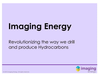 © 2015 Imaging Energy. All rights reserved.
Imaging Energy
Revolutionizing the way we drill
and produce Hydrocarbons
 