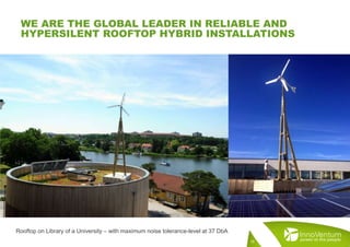 WE ARE THE GLOBAL LEADER IN RELIABLE AND
HYPERSILENT ROOFTOP HYBRID INSTALLATIONS
16
Rooftop on Library of a University – with maximum noise tolerance-level at 37 DbA
 