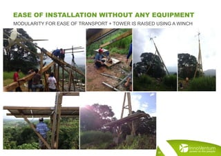 MODULARITY FOR EASE OF TRANSPORT + TOWER IS RAISED USING A WINCH
EASE OF INSTALLATION WITHOUT ANY EQUIPMENT
20
 