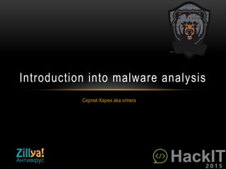 Сергей Харюк aka ximera
Introduction into malware analysis
 