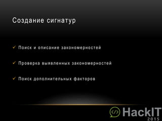Создание сигнатур
 Пои ск и опи сан и е з акон омерност ей
 Проверка выявленных закономерностей
 Пои ск дополн ит ельных факт оров
 
