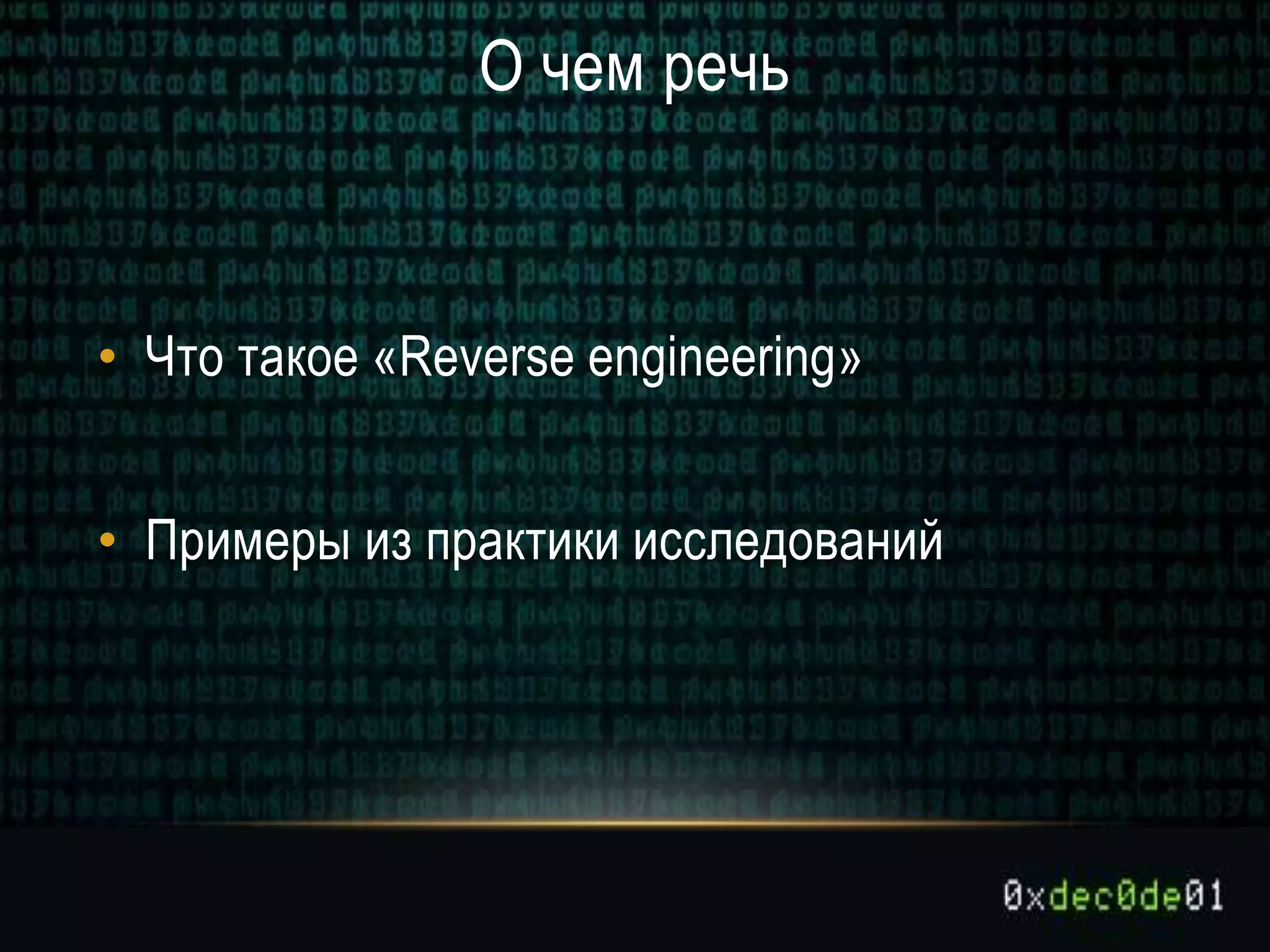О чем речь
• Что такое «Reverse engineering»
• Примеры из практики исследований
 