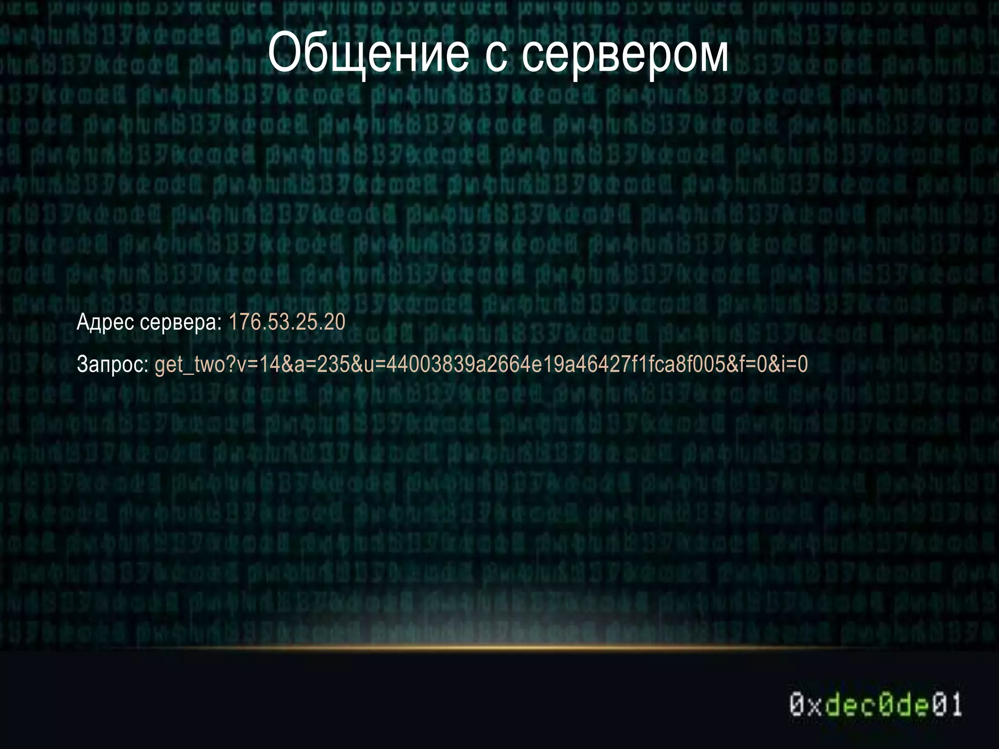 Общение с сервером
Адрес сервера: 176.53.25.20
Запрос: get_two?v=14&a=235&u=44003839a2664e19a46427f1fca8f005&f=0&i=0
 