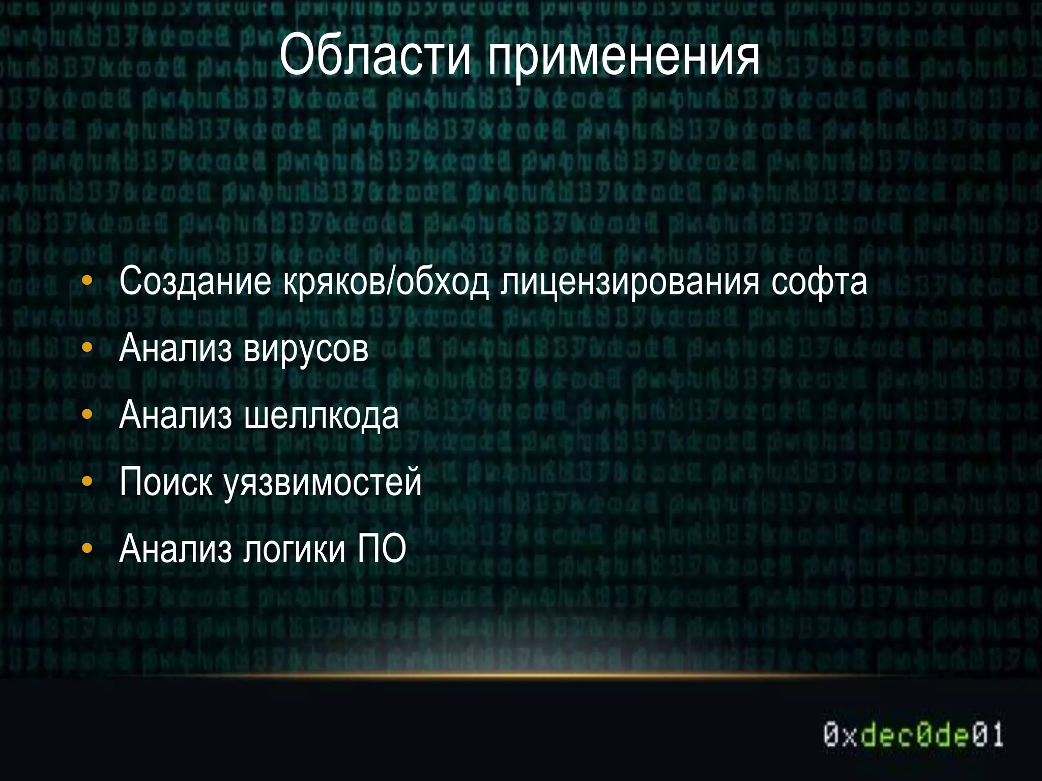 Области применения
• Создание кряков/обход лицензирования софта
• Анализ вирусов
• Анализ шеллкода
• Поиск уязвимостей
• Анализ логики ПО
 