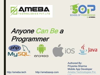 Anyone Can Be a
Programmer
Authored By:
Priyanka Sharma
Mobile App Developer
Ameba Technologies Pvt.http://amebasop.comhttp://ameba.tech
 