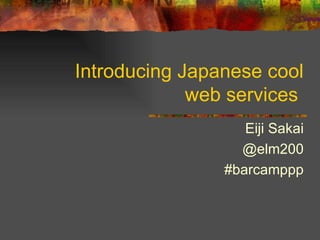 Introducing Japanese cool web services  Eiji Sakai @elm200 #barcamppp 