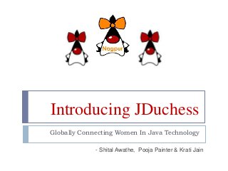 Introducing JDuchess
Globally Connecting Women In Java Technology
- Shital Awathe, Pooja Painter & Krati Jain
 