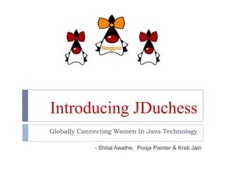 Introducing JDuchess
Globally Connecting Women In Java Technology
- Shital Awathe, Pooja Painter & Krati Jain
 