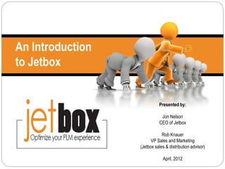 An Introduction
to Jetbox


                            Presented by:

                             Jon Nelson
                            CEO of Jetbox

                              Rob Knauer
                        VP Sales and Marketing
                  (Jetbox sales & distribution advisor)

                              April, 2012
 