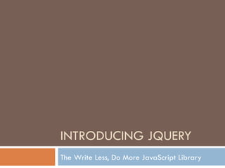 INTRODUCING JQUERY The Write Less, Do More JavaScript Library 