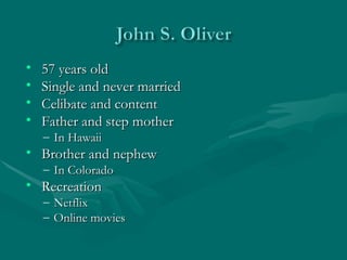 57 years old Single and never married Celibate and content Father and step mother  live in Hawaii Brother and nephew live in Colorado Recreation  Netflix online movies 