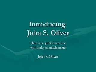 Introducing  John S. Oliver Here is a quick overview with links to much more John S. Oliver 