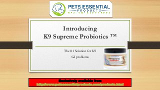 Introducing
K9 Supreme Probiotics TM
The #1 Solution for K9
GI problems
Exclusively available from
http://www.petsessentialproducts.com/products.html
 