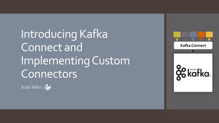 Introducing Kafka
Connect and
ImplementingCustom
Connectors
Kobi Hikri
Kafka Connect
 