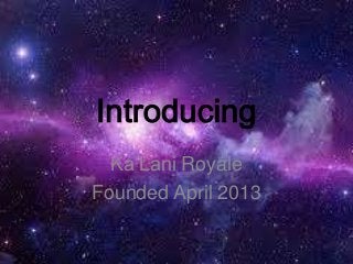 Introducing
Ka’Lani Royale
Founded April 2013
 