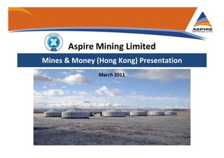 Mines & Money (Hong Kong) Presentation
Aspire Mining Limited
March 2011
 