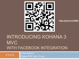 Introducing kohana 3 mvcWith Facebook Integration Chris Benard Dallas PHP User Group http://joind.in/2484 1/11/11 