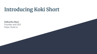 Introducing Koki Short
Sidhartha Mani
Founder and CEO
https://koki.io
 