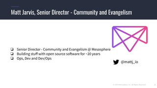 © 2019 Mesosphere, Inc. All Rights Reserved. 2
❏ Senior Director - Community and Evangelism @ Mesosphere
❏ Building stuﬀ with open source software for ~20 years
❏ Ops, Dev and Dev/Ops
Matt Jarvis, Senior Director - Community and Evangelism
@mattj_io
 