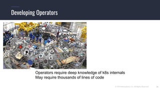© 2019 Mesosphere, Inc. All Rights Reserved. 21
Developing Operators
Operators require deep knowledge of k8s internals
May require thousands of lines of code
 