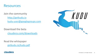 21© Cloudera, Inc. All rights reserved.
Resources
Join the community
http://getkudu.io
kudu-user@googlegroups.com
Download the beta
cloudera.com/downloads
Read the whitepaper
getkudu.io/kudu.pdf
 