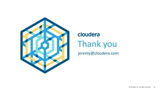22© Cloudera, Inc. All rights reserved.
Thank you
jeremy@cloudera.com
 
