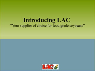 Introducing LAC  ”Your supplier of choice for food grade soybeans” 