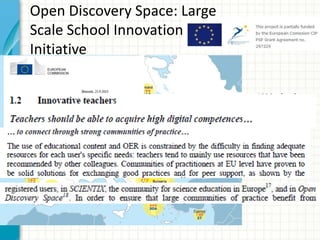 Open Discovery Space: Large
Scale School Innovation
Initiative
1806 schools
currently
involved
5000 teachers
registered
 