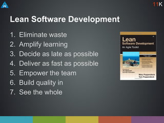Lean Software Development
1. Eliminate waste
2. Amplify learning
3. Decide as late as possible
4. Deliver as fast as possible
5. Empower the team
6. Build quality in
7. See the whole
11K
 