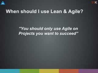 When should I use Lean & Agile?
”You should only use Agile on
Projects you want to succeed”
11K
 
