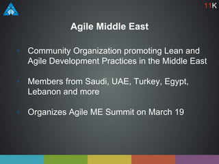 Agile Middle East
• Community Organization promoting Lean and
Agile Development Practices in the Middle East
• Members from Saudi, UAE, Turkey, Egypt,
Lebanon and more
• Organizes Agile ME Summit on March 19
11K
 